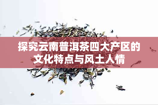 探究云南普洱茶四大产区的文化特点与风土人情