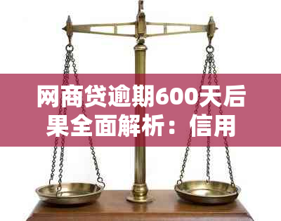 网商贷逾期600天后果全面解析：信用记录、法律责任与解决方案一览