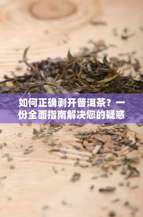 如何正确剥开普洱茶？一份全面指南解决您的疑惑