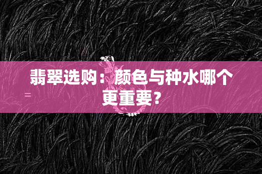 翡翠选购：颜色与种水哪个更重要？