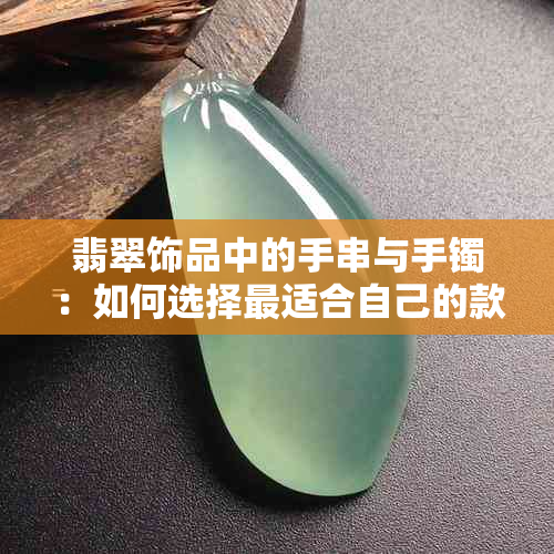 翡翠饰品中的手串与手镯：如何选择最适合自己的款式和搭配？