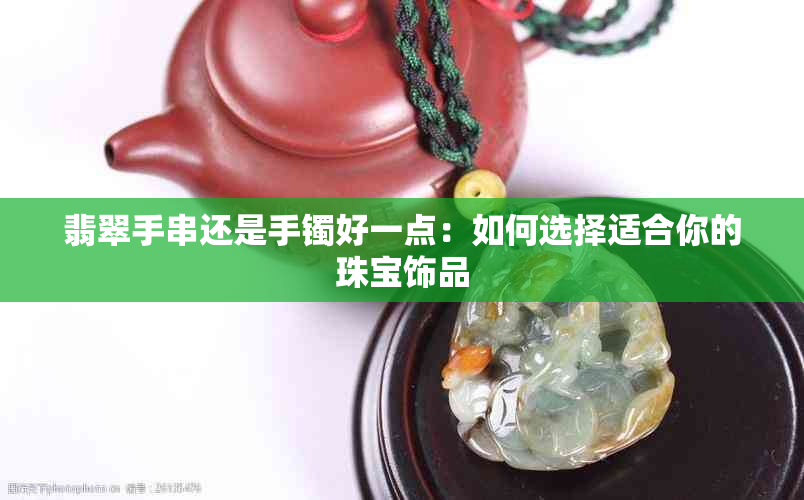 翡翠手串还是手镯好一点：如何选择适合你的珠宝饰品