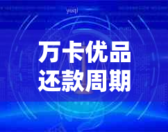 万卡优品还款周期及放款时长：多久还款一次，最长放款时间是多久？