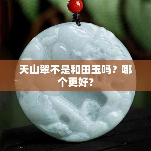 天山翠不是和田玉吗？哪个更好？