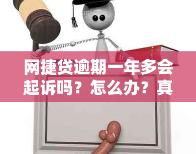 网捷贷逾期一年多会起诉吗？怎么办？真的吗？