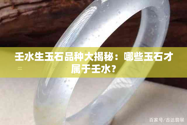 壬水生玉石品种大揭秘：哪些玉石才属于壬水？