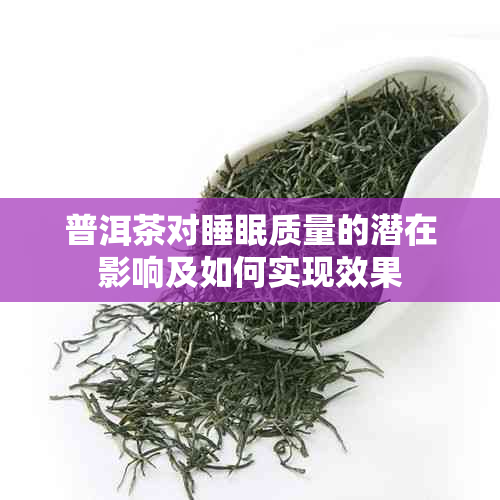 普洱茶对睡眠质量的潜在影响及如何实现效果