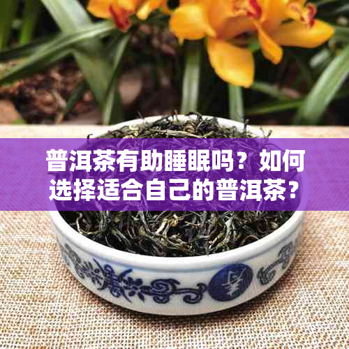 普洱茶有助睡眠吗？如何选择适合自己的普洱茶？