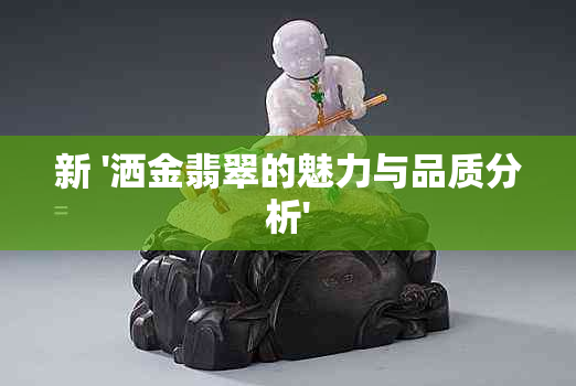 新 '洒金翡翠的魅力与品质分析'