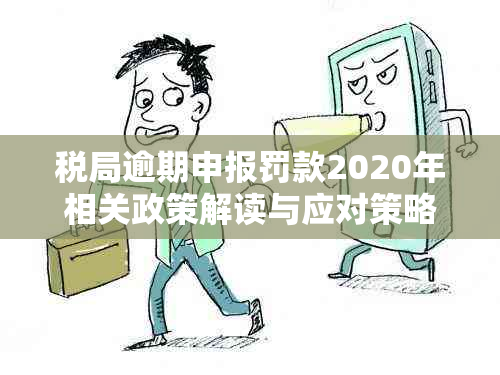 税局逾期申报罚款2020年相关政策解读与应对策略