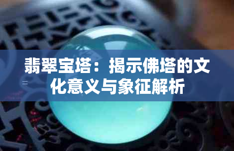 翡翠宝塔：揭示佛塔的文化意义与象征解析