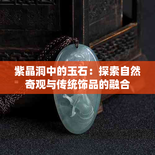 紫晶洞中的玉石：探索自然奇观与传统饰品的融合