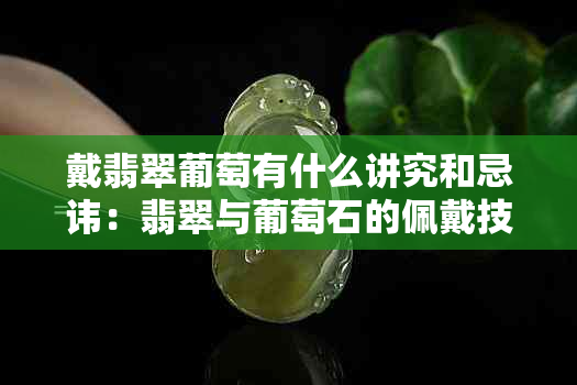 戴翡翠葡萄有什么讲究和忌讳：翡翠与葡萄石的佩戴技巧与注意事项