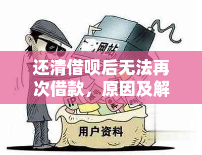 还清借呗后无法再次借款，原因及解决办法全面解析