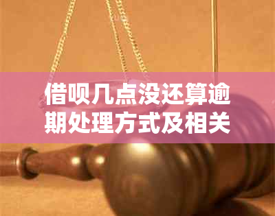 借呗几点没还算逾期处理方式及相关政策解读