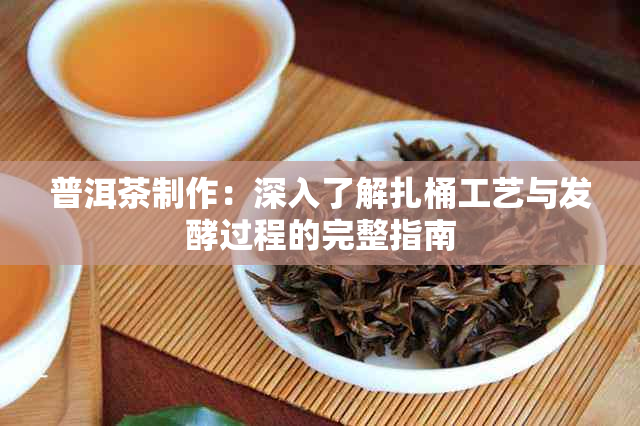 普洱茶制作：深入了解扎桶工艺与发酵过程的完整指南