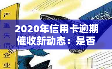 2020年信用卡逾期新动态：是否会上门追讨？