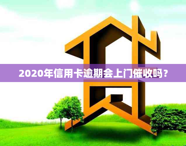 2020年信用卡逾期会上门吗？