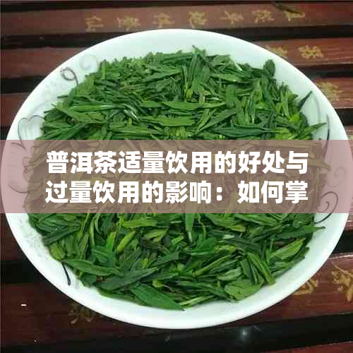 普洱茶适量饮用的好处与过量饮用的影响：如何掌握合适的饮茶量？