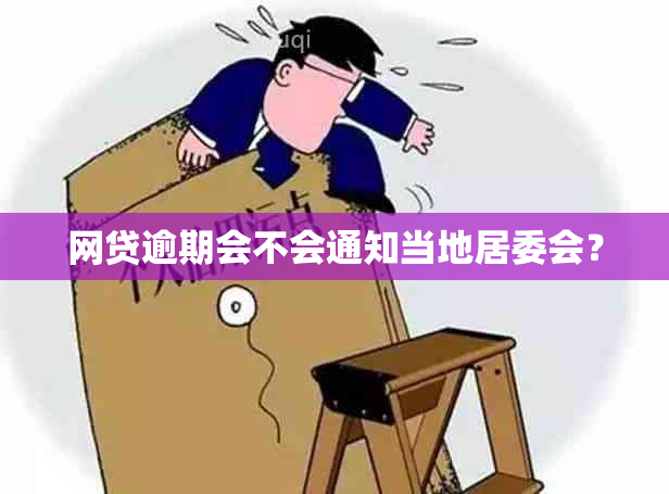 网贷逾期会不会通知当地居委会？