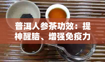 普洱人参茶功效：提神醒脑、增强免疫力的综合效益