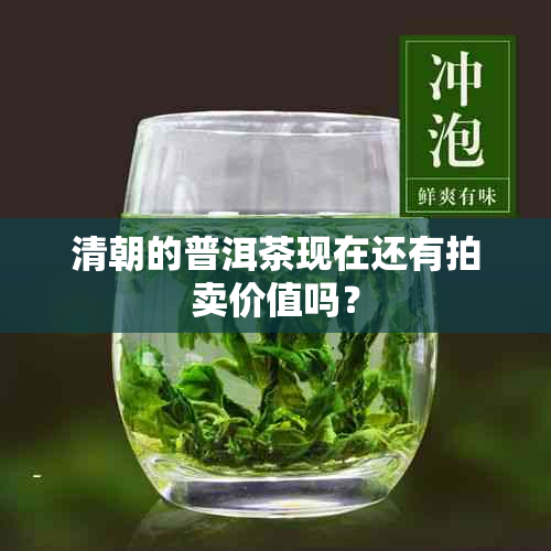 清朝的普洱茶现在还有拍卖价值吗？