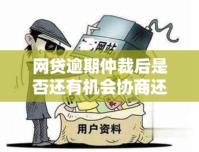 网贷逾期仲裁后是否还有机会协商还款？如何进行协商？