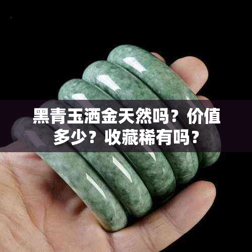 黑青玉洒金天然吗？价值多少？收藏稀有吗？