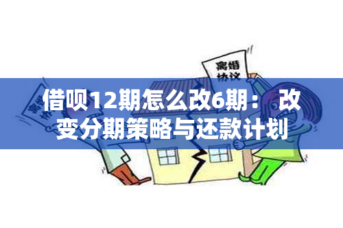 借呗12期怎么改6期： 改变分期策略与还款计划