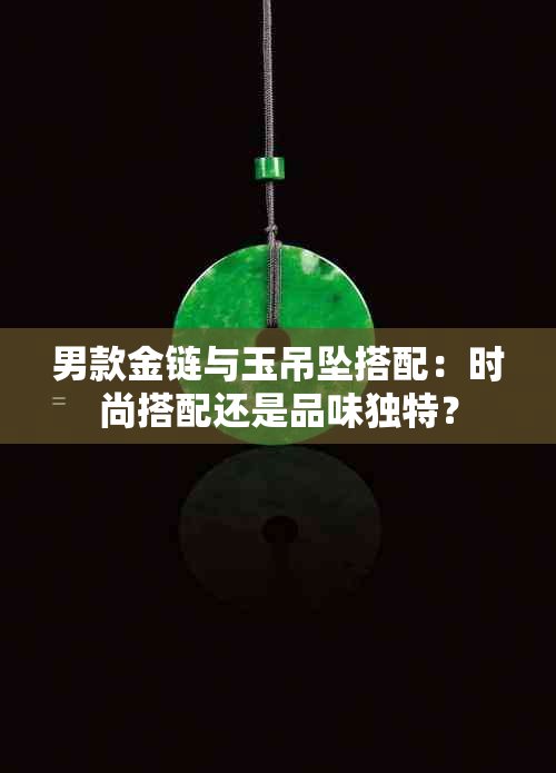 男款金链与玉吊坠搭配：时尚搭配还是品味独特？