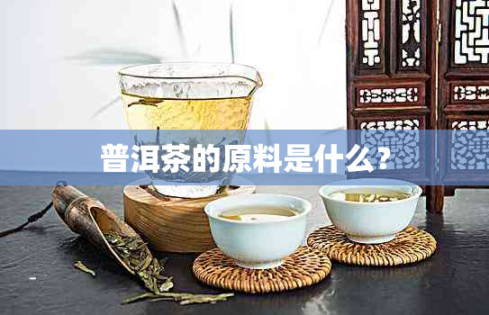 普洱茶的原料是什么？