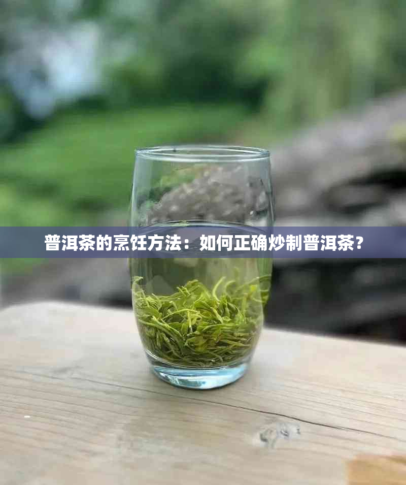 普洱茶的烹饪方法：如何正确炒制普洱茶？