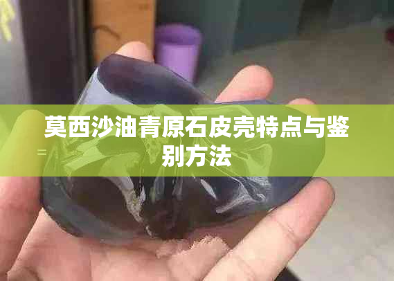 莫西沙油青原石皮壳特点与鉴别方法