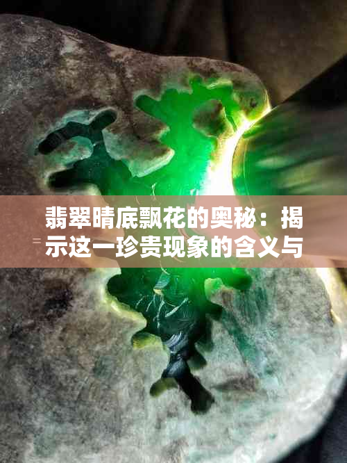 翡翠晴底飘花的奥秘：揭示这一珍贵现象的含义与象征意义