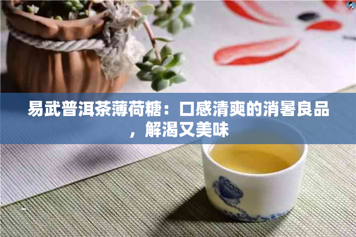 易武普洱茶薄荷糖：口感清爽的消暑良品，解渴又美味