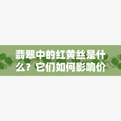 翡翠中的红黄丝是什么？它们如何影响价值？