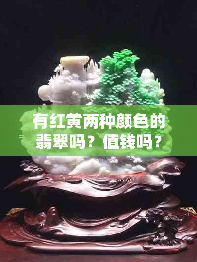 有红黄两种颜色的翡翠吗？值钱吗？