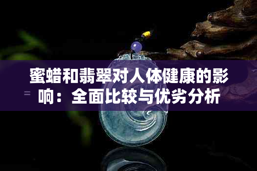 蜜蜡和翡翠对人体健康的影响：全面比较与优劣分析