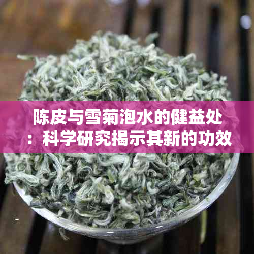 陈皮与雪菊泡水的健益处：科学研究揭示其新的功效