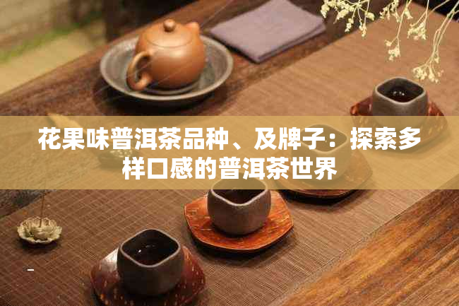 花果味普洱茶品种、及牌子：探索多样口感的普洱茶世界