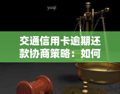 交通信用卡逾期还款协商策略：如何灵活应对并制定合适的还款计划