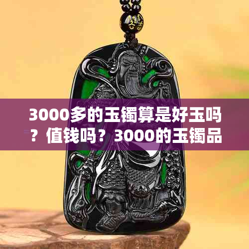 3000多的玉镯算是好玉吗？值钱吗？3000的玉镯品质如何？真的吗？