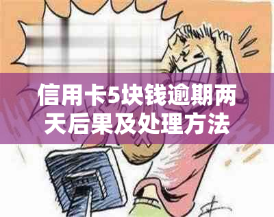 信用卡5块钱逾期两天后果及处理方法