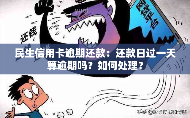 民生信用卡逾期还款：还款日过一天算逾期吗？如何处理？