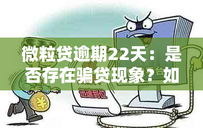 微粒贷逾期22天：是否存在骗贷现象？如何解决逾期问题并避免类似情况发生？