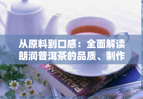 从原料到口感：全面解读朗润普洱茶的品质、制作工艺和品饮技巧