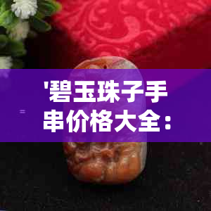 '碧玉珠子手串价格大全：如何搭配及价值评估'