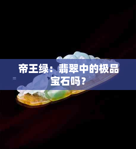 帝王绿：翡翠中的极品宝石吗？