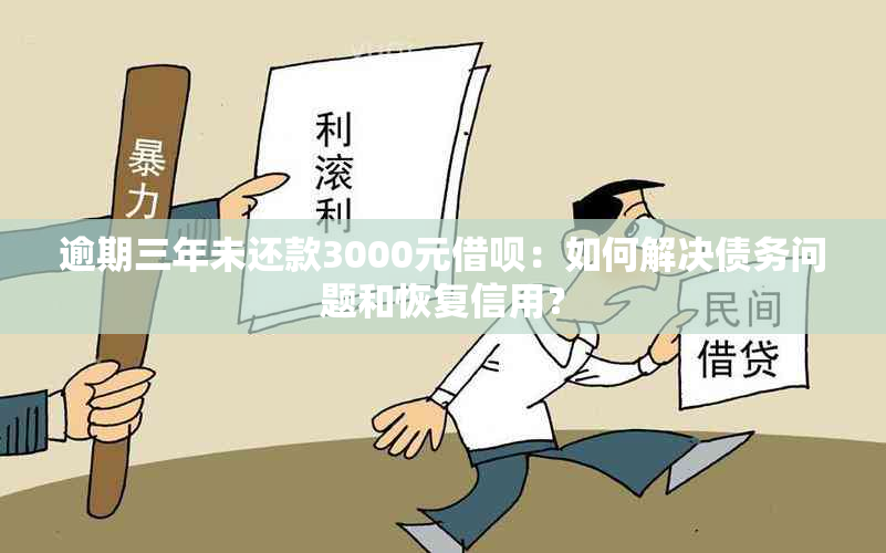 逾期三年未还款3000元借呗：如何解决债务问题和恢复信用？