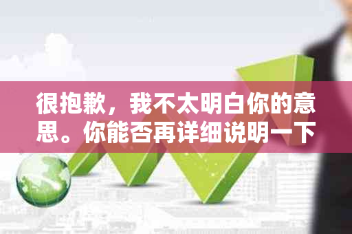 很抱歉，我不太明白你的意思。你能否再详细说明一下你的要求呢？